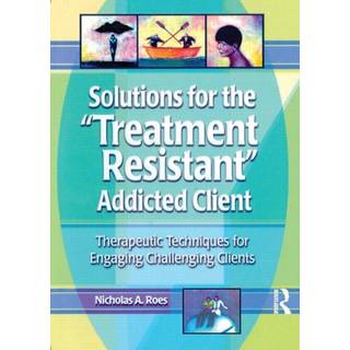 Solutions for the Treatment Resistant Addicted Client