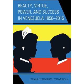 Beauty, Virtue, Power, and Success in Venezuela 1850–2015