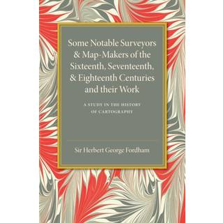 Some Notable Surveyors and Map-Makers of the Sixteenth, Seventeenth, and Eighteenth Centuries and their Work