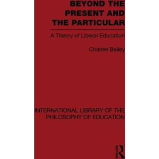 Beyond the Present and the Particular (International Library of the Philosophy of Education Volume 2)