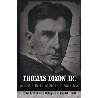 Thomas Dixon Jr. and the Birth of Modern America