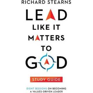Lead Like It Matters to God Study Guide – Eight Sessions on Becoming a Values–Driven Leader