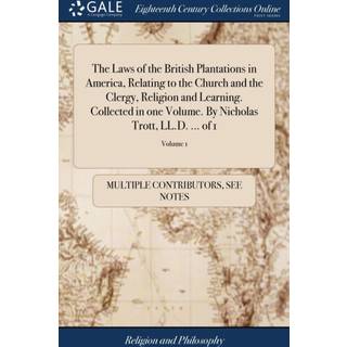 The Laws of the British Plantations in America, Relating to the Church and the Clergy, Religion and Learning. Collected in one Volume. By Nicholas Trott, LL.D. ... of 1; Volume 1