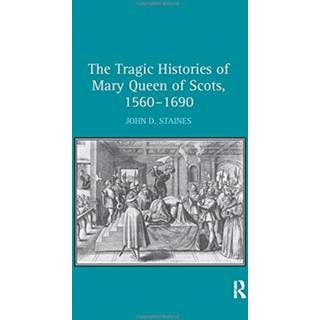 The Tragic Histories of Mary Queen of Scots, 1560-1690