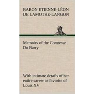 Memoirs of the Comtesse Du Barry with intimate details of her entire career as favorite of Louis XV