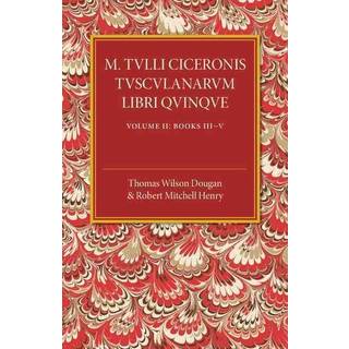 M. Tulli Ciceronis Tusculanarum Disputationum Libri Quinque: Volume 2, Containing Books III-V