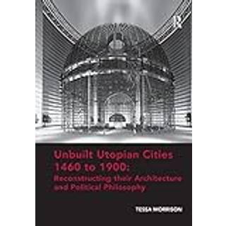 Unbuilt Utopian Cities 1460 to 1900: Reconstructing their Architecture and Political Philosophy