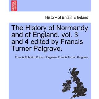 The History of Normandy and of England. vol. 3 and 4 edited by Francis Turner Palgrave.