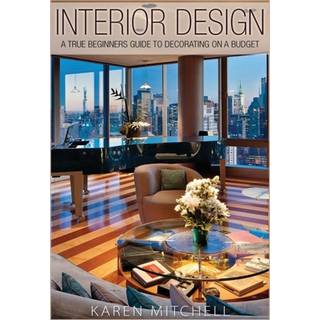 Interior Design: A True Beginners Guide to Decorating on a Budget