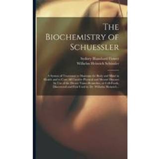 The Biochemistry of Schuessler; a System of Treatment to Maintain the Body and Mind in Health and to Cure All Curable Physical and Mental Diseases by Use of the Eleven Tissue-remedies, or Cell-foods, Discovered and First Used by Dr. Wilhelm Heinrich...