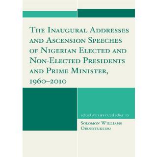 The Inaugural Addresses and Ascension Speeches of Nigerian Elected and Non-Elected Presidents and Prime Minister, 1960-2010
