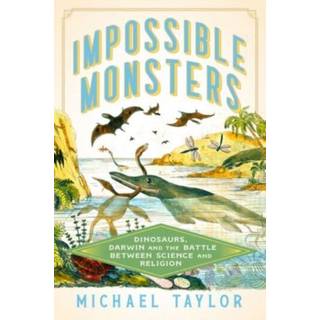 Impossible Monsters - Dinosaurs, Darwin, and the Battle Between Science and Religion