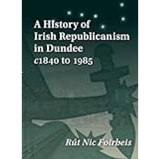 A History of Irish Republicanism in Dundee c1840 to 1985