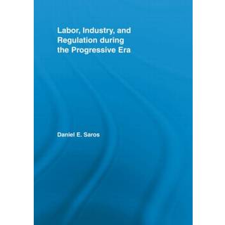 Labor, Industry, and Regulation during the Progressive Era