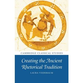 Creating the Ancient Rhetorical Tradition