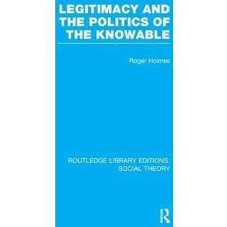 Legitimacy and the Politics of the Knowable (RLE Social Theory)