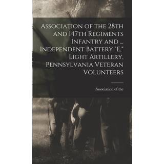 Association of the 28th and 147th Regiments Infantry and ... Independent Battery "E," Light Artillery, Pennsylvania Veteran Volunteers