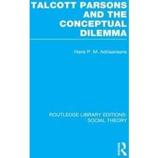 Talcott Parsons and the Conceptual Dilemma (RLE Social Theory)
