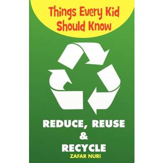 Things Every Kid Should Know-Reduce, Reuse & Recycle