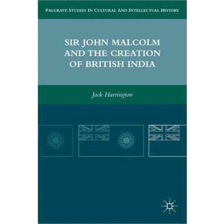 Sir John Malcolm and the Creation of British India