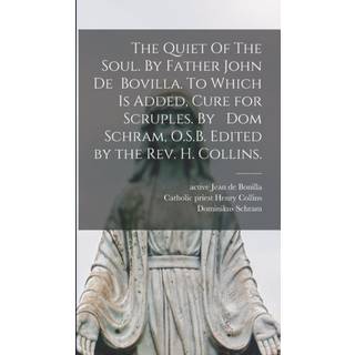 The Quiet Of The Soul. By Father John De Bovilla. To Which is Added, Cure for Scruples. By Dom Schram, O.S.B. Edited by the Rev. H. Collins.