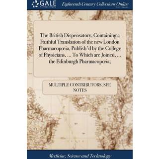 The British Dispensatory, Containing a Faithful Translation of the new London Pharmacopoeia, Publish'd by the College of Physicians, ... To Which are Joined, ... the Edinburgh Pharmacopoeia;