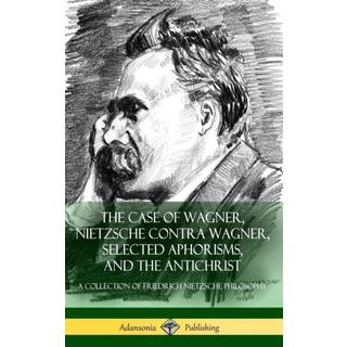The Case of Wagner, Nietzsche Contra Wagner, Selected Aphorisms, and The Antichrist