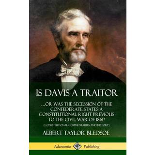 Is Davis a Traitor: …Or Was the Secession of the Confederate States a Constitutional Right Previous to the Civil War of 1861? (Constitutional Commentaries and History) (Hardcover)
