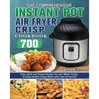 The Comprehensive Instant-Pot Air Fryer Crisp Cookbook