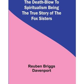 The Death-Blow To Spiritualism Being The True Story Of The Fox Sisters
