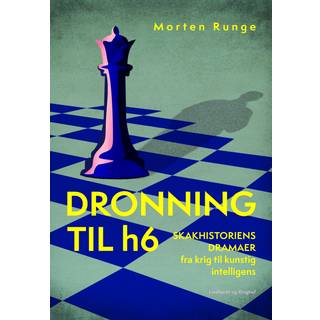Morten Runge - Dronning til h6 - Skakhistoriens dramaer fra krig til kunstig intelligens