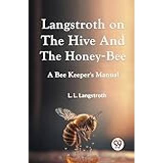 Langstroth on the Hive and the Honey-Bee a Bee Keeper's Manual