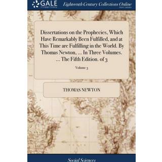 Dissertations on the Prophecies, Which Have Remarkably Been Fulfilled, and at This Time are Fulfilling in the World. By Thomas Newton, ... In Three Volumes. ... The Fifth Edition. of 3; Volume 3