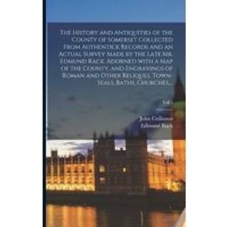 The History and Antiquities of the County of Somerset Collected From Authentick Records and an Actual Survey Made by the Late Mr. Edmund Rack. Adorned With a Map of the County, and Engravings of Roman and Other Reliques, Town-seals, Baths, Churches, ...; Vol.1