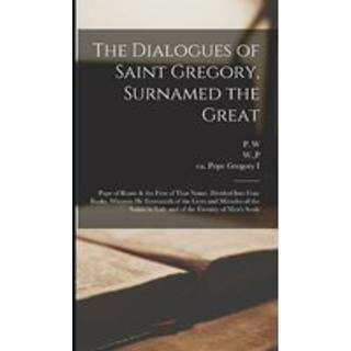 The Dialogues of Saint Gregory, Surnamed the Great; Pope of Rome & the First of That Name. Divided Into Four Books, Wherein he Entreateth of the Lives and Miracles of the Saints in Italy and of the Eternity of Men's Souls
