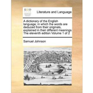 A dictionary of the English language; in which the words are deduced from their originals, explained in their different meanings The eleventh edition Volume 1 of 2