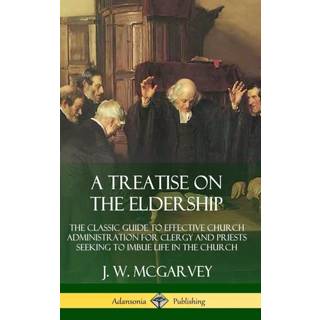 A Treatise on the Eldership: The Classic Guide to Effective Church Administration for Clergy and Priests Seeking to Imbue Life in the Church (Hardcover)
