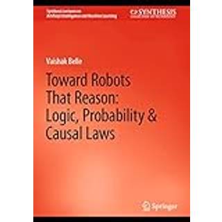 Toward Robots That Reason: Logic, Probability & Causal Laws