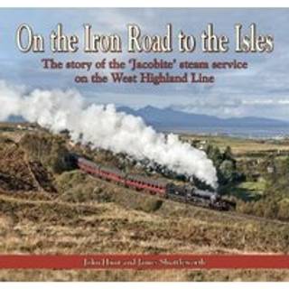 On the Iron Road to the Isles: The Story of the 'Jacobite' Steam Service on the West Highland Line