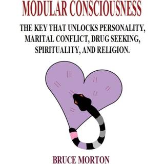 Modular Consciousness: The Key That Unlocks Personality, Maritial Conflict, Drug Seeking, Spirituality, and Religion