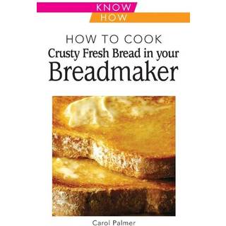 How to Cook Crusty Fresh Bread in Your Breadmaker: Know How