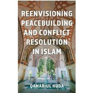 Reenvisioning Peacebuilding and Conflict Resolution in Islam