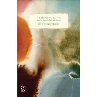 The Peripheral Centre – Voices from India`s Northeast