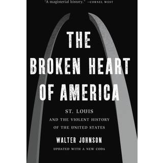 The Broken Heart of America : St. Louis and the Violent History of the United States