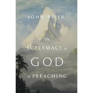 The Supremacy of God in Preaching (Revised and Expanded Edition)