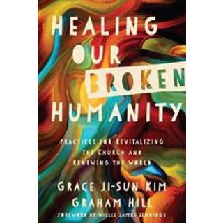 Healing Our Broken Humanity – Practices for Revitalizing the Church and Renewing the World