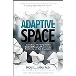 Adaptive Space: How GM and Other Companies are Positively Disrupting Themselves and Transforming into Agile Organizations