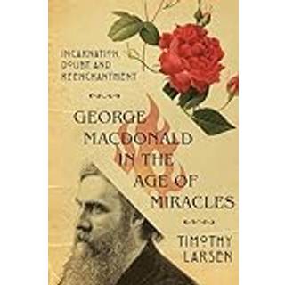 George MacDonald in the Age of Miracles – Incarnation, Doubt, and Reenchantment