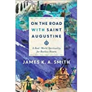 On the Road with Saint Augustine – A Real–World Spirituality for Restless Hearts