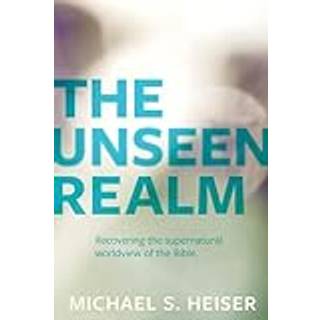 The Unseen Realm – Recovering the Supernatural Worldview of the Bible